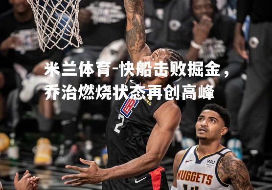快船击败掘金，乔治燃烧状态再创高峰