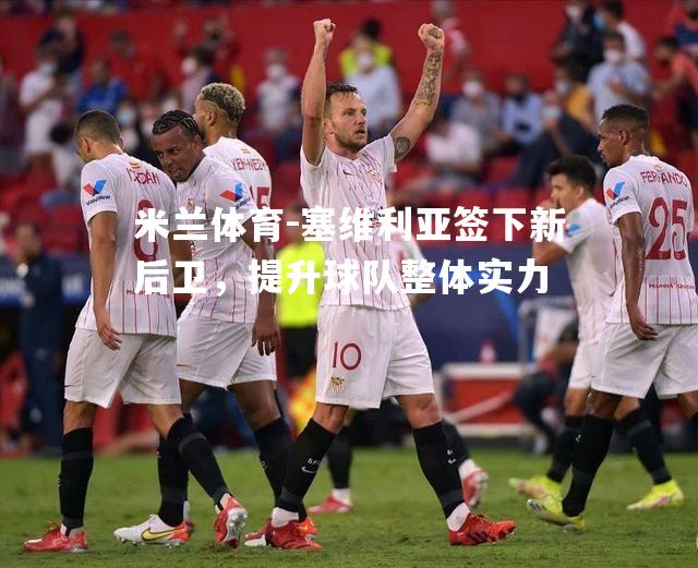 塞维利亚签下新后卫，提升球队整体实力