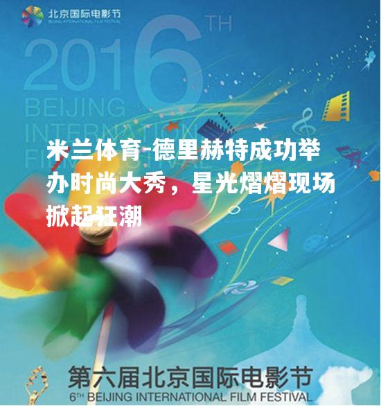 德里赫特成功举办时尚大秀，星光熠熠现场掀起狂潮