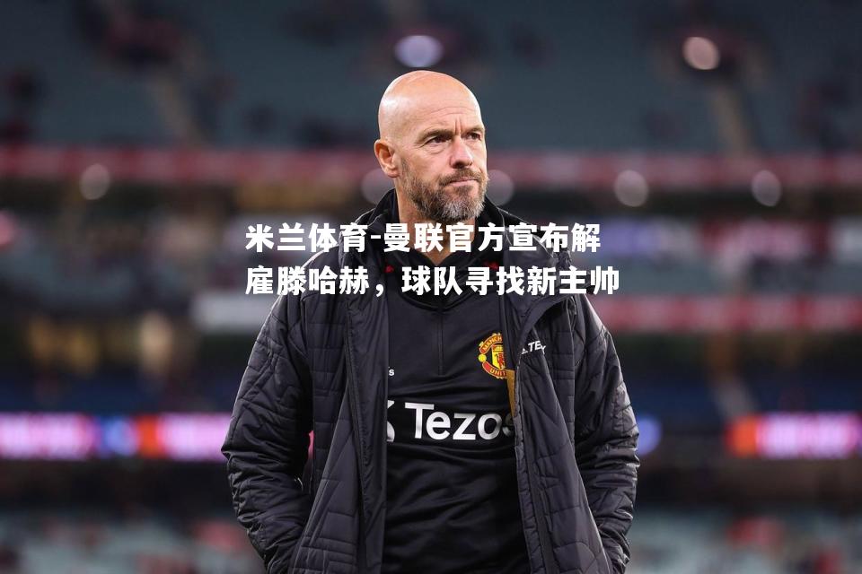 曼联官方宣布解雇滕哈赫，球队寻找新主帅