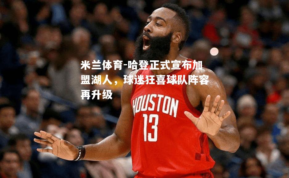 哈登正式宣布加盟湖人，球迷狂喜球队阵容再升级