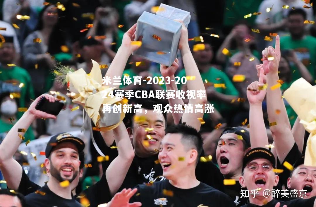 2023-2024赛季CBA联赛收视率再创新高，观众热情高涨