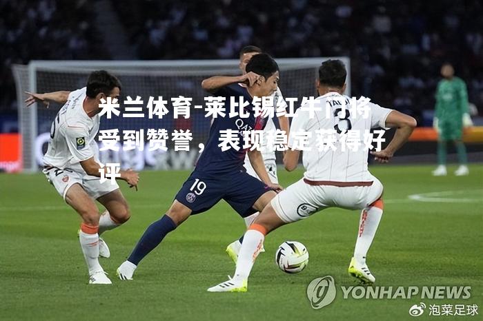 莱比锡红牛门将受到赞誉，表现稳定获得好评