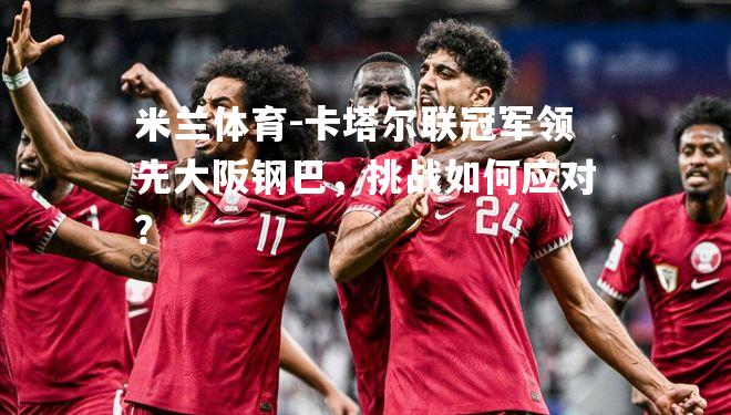 卡塔尔联冠军领先大阪钢巴，挑战如何应对？