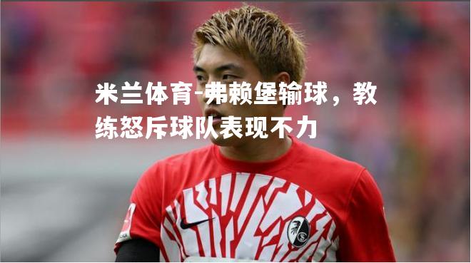 弗赖堡输球，教练怒斥球队表现不力