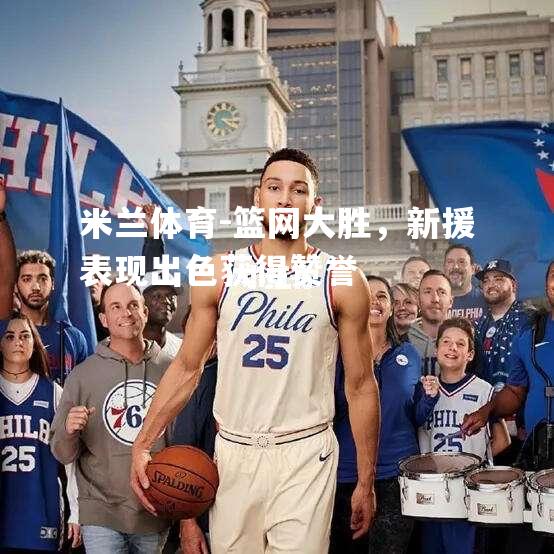 篮网大胜，新援表现出色获得赞誉