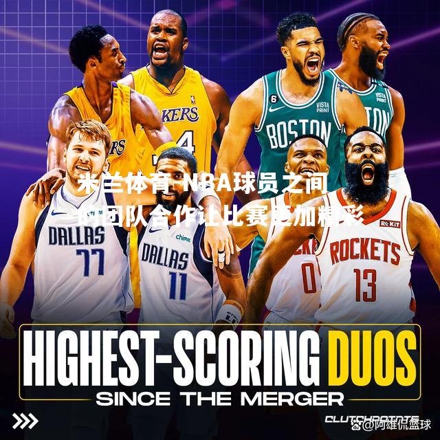 NBA球员之间的团队合作让比赛更加精彩