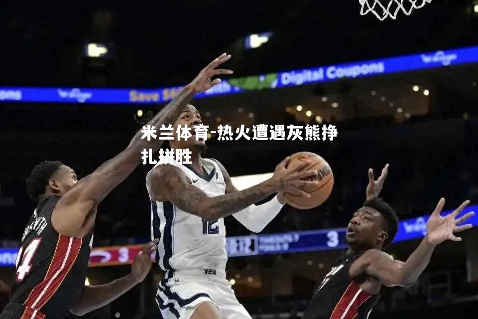 热火遭遇灰熊挣扎拼胜